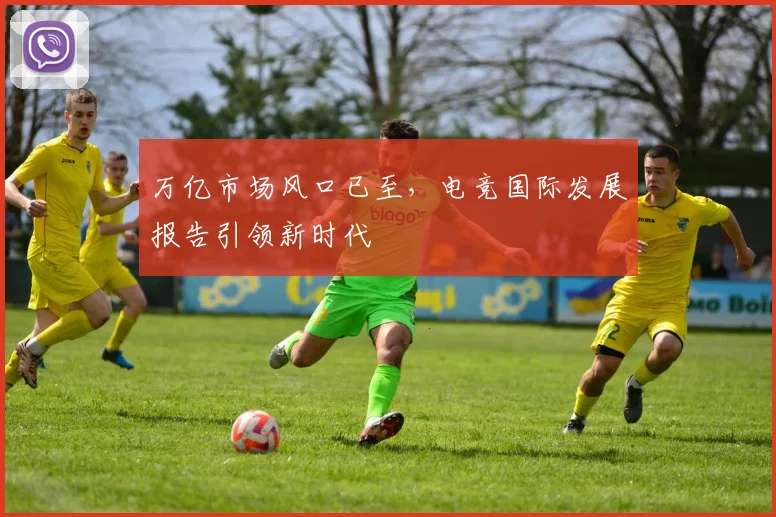 万亿市场风口已至,电竞国际发展报告引领新时代