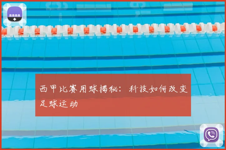 西甲比赛用球揭秘:科技如何改变足球运动