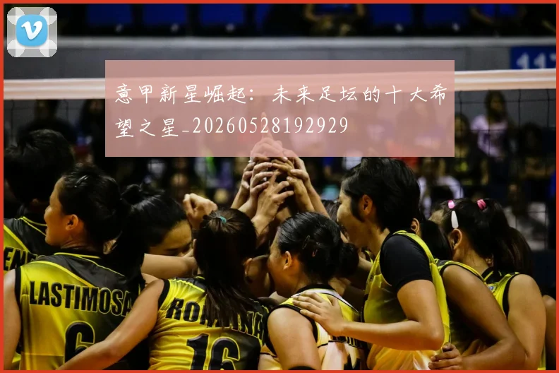 意甲新星崛起:未来足坛的十大希望之星_20260528192929