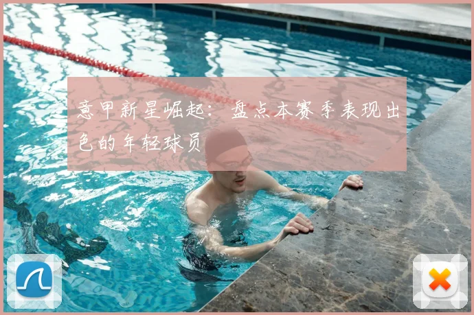 意甲新星崛起：盘点本赛季表现出色的年轻球员