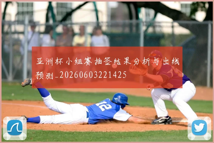 亚洲杯小组赛抽签结果分析与出线预测_20260603221425