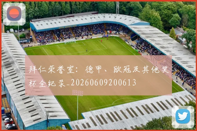 拜仁荣誉室:德甲、欧冠及其他奖杯全纪录_20260609200613