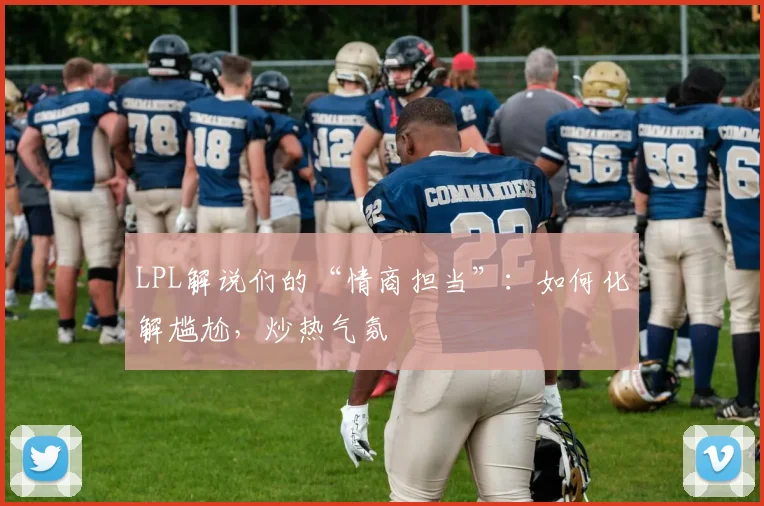 LPL解说们的“情商担当”：如何化解尴尬，炒热气氛
