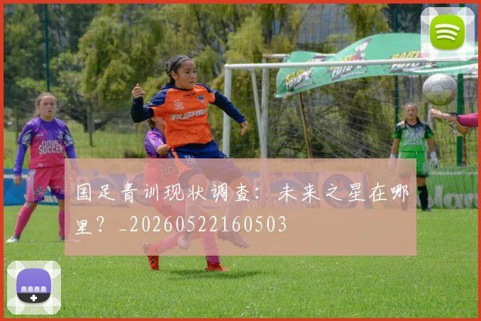 国足青训现状调查:未来之星在哪里?_20260522160503