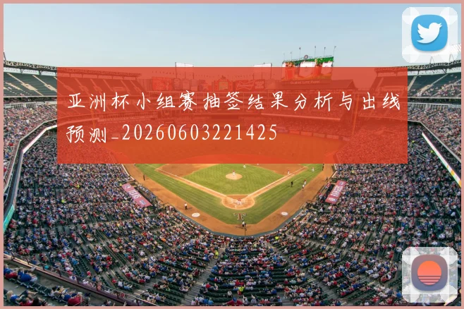亚洲杯小组赛抽签结果分析与出线预测_20260603221425