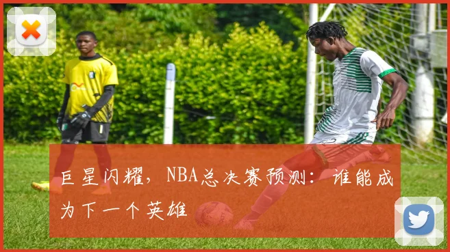 巨星闪耀,NBA总决赛预测:谁能成为下一个英雄