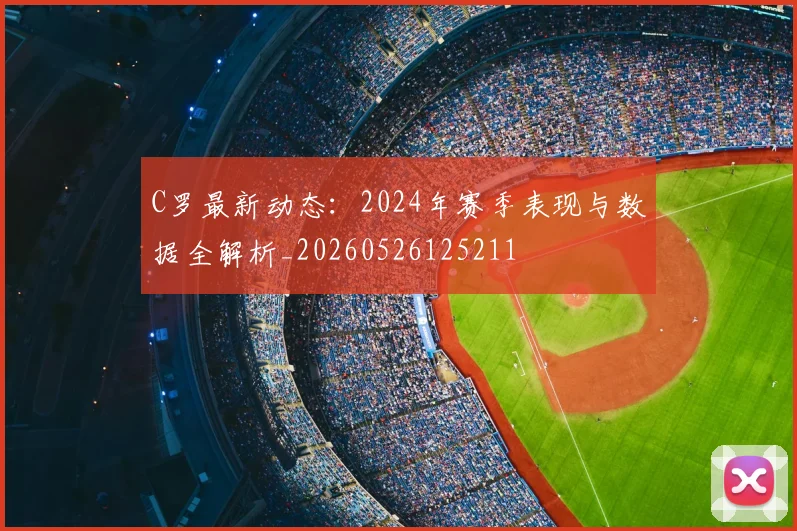 C罗最新动态:2024年赛季表现与数据全解析_20260526125211