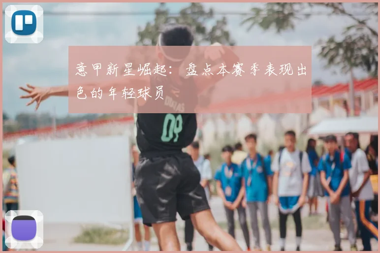 意甲新星崛起:盘点本赛季表现出色的年轻球员