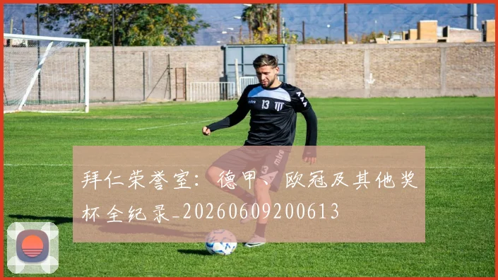 拜仁荣誉室:德甲、欧冠及其他奖杯全纪录_20260609200613