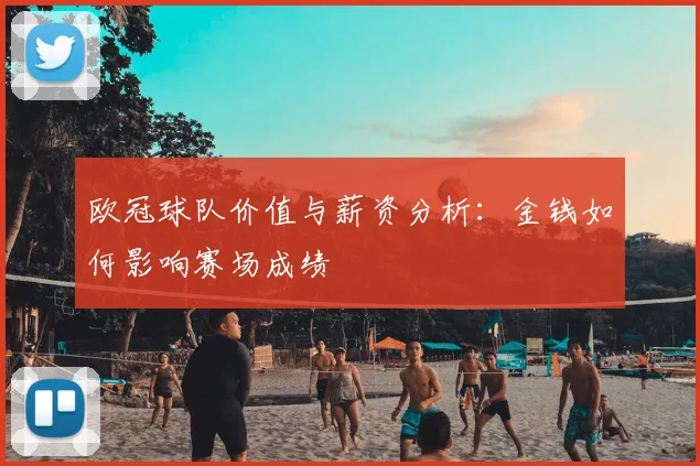 欧冠球队价值与薪资分析:金钱如何影响赛场成绩
