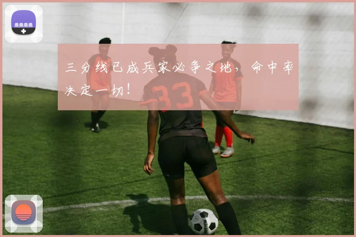 三分线已成兵家必争之地,命中率决定一切!